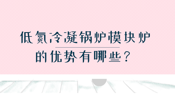 低氮冷凝鍋爐模塊爐的優(yōu)勢有哪些？