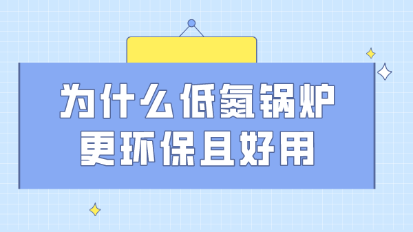 為什么低氮鍋爐更環(huán)保且好用