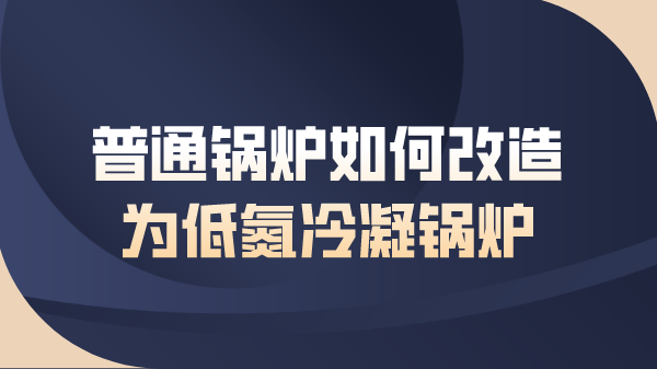 普通鍋爐如何改造為低氮冷凝鍋爐